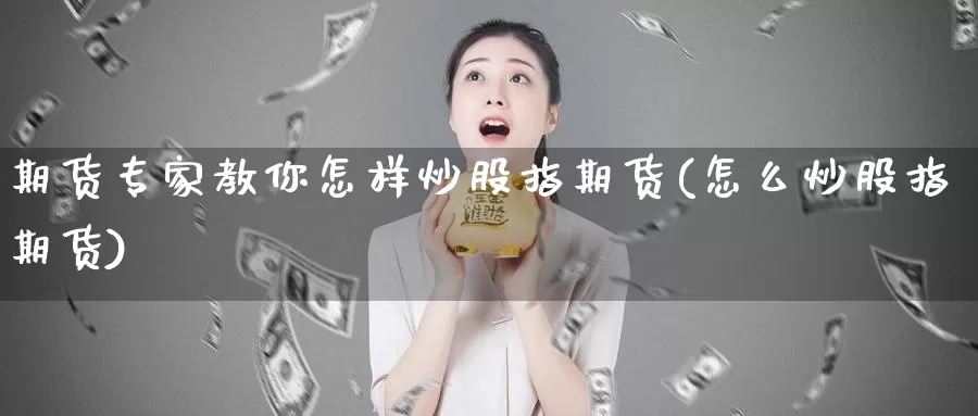 期货专家教你怎样炒股指期货(怎么炒股指期货)_期货软件_第1张_宝勘金融网 期货专家教你怎样炒股指期货(怎么炒股指期货)_https://www.baokan.net_期货软件_第1张