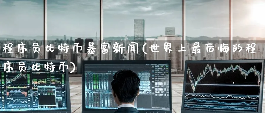 程序员比特币暴富新闻(世界上最后悔的程序员比特币)_https://www.baokan.net_币圈行情_第1张