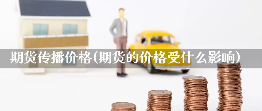 期货传播价格(期货的价格受什么影响)_https://www.baokan.net_恒指期货_第1张