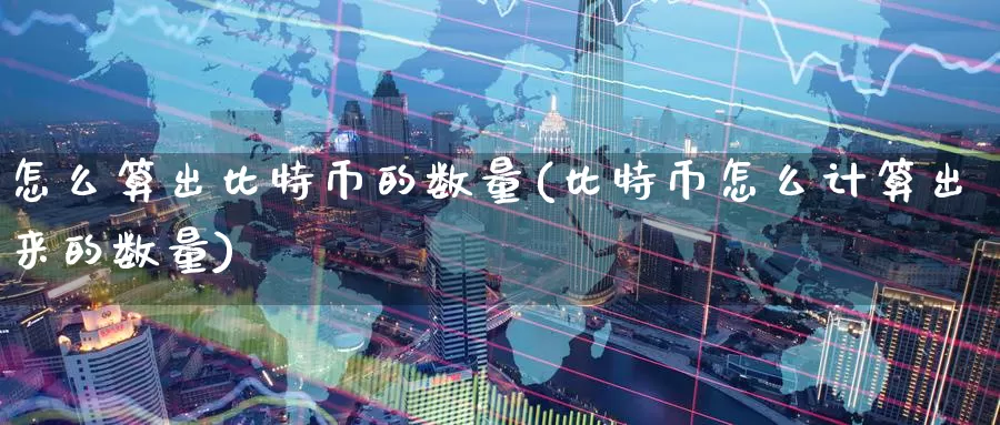 怎么算出比特币的数量(比特币怎么计算出来的数量)_https://www.baokan.net_币圈行情_第1张