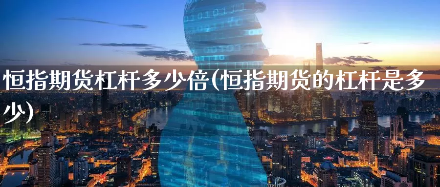 恒指期货杠杆多少倍(恒指期货的杠杆是多少)_https://www.baokan.net_币圈行情_第1张