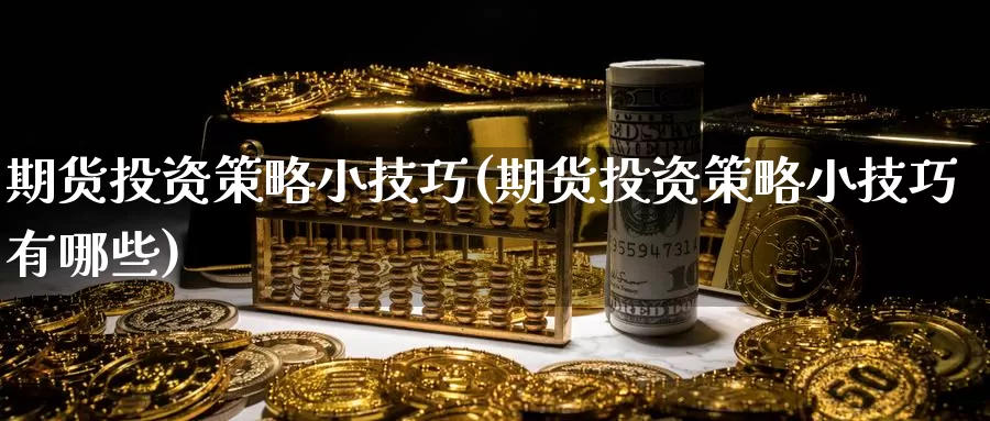 期货投资策略小技巧(期货投资策略小技巧有哪些)_https://www.baokan.net_内盘期货_第1张