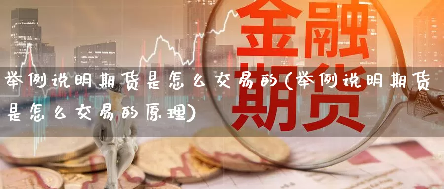 举例说明期货是怎么交易的(举例说明期货是怎么交易的原理)_期货品种_第1张_宝勘金融网 举例说明期货是怎么交易的(举例说明期货是怎么交易的原理)_https://www.baokan.net_期货品种_第1张