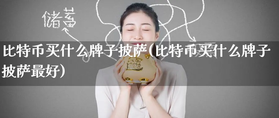 比特币买什么牌子披萨(比特币买什么牌子披萨最好)_https://www.baokan.net_期货技术_第1张