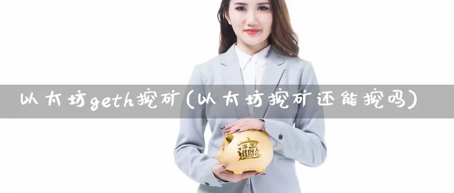 以太坊geth挖矿(以太坊挖矿还能挖吗)_https://www.baokan.net_币圈行情_第1张