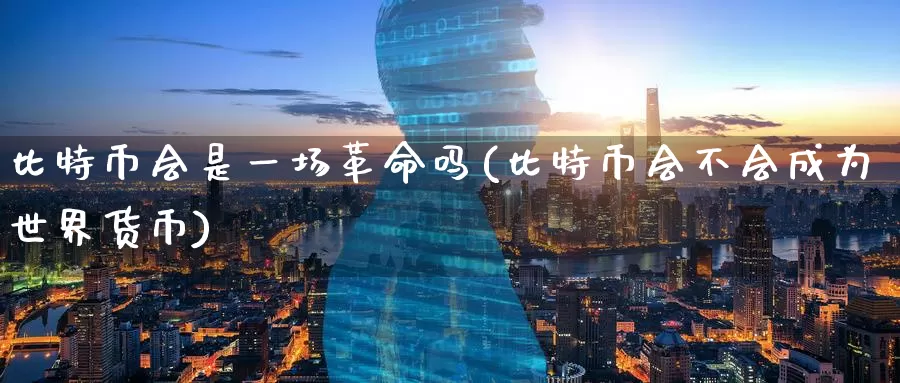 比特币会是一场革命吗(比特币会不会成为世界货币)_https://www.baokan.net_币圈行情_第1张