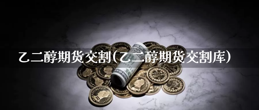 乙二醇期货交割(乙二醇期货交割库)_期货交易_第1张_宝勘金融网 乙二醇期货交割(乙二醇期货交割库)_https://www.baokan.net_期货交易_第1张
