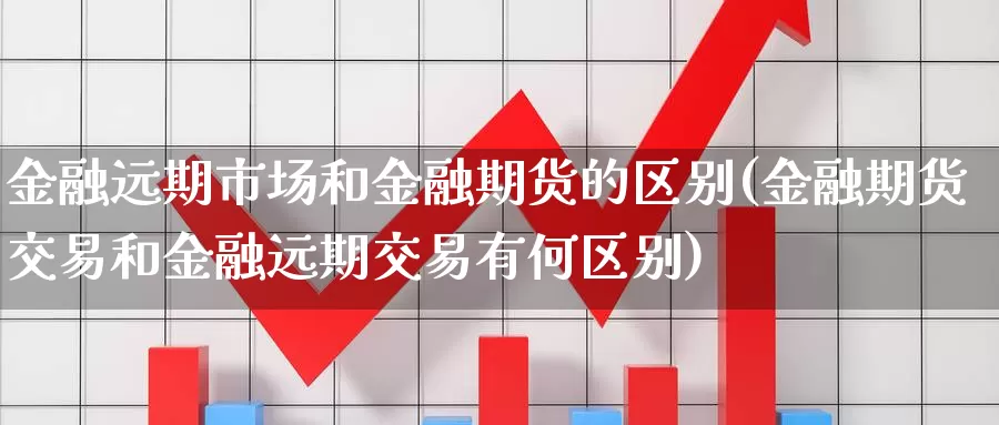 金融远期市场和金融期货的区别(金融期货交易和金融远期交易有何区别)_https://www.baokan.net_黄金期货_第1张