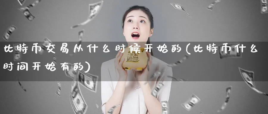 比特币交易从什么时候开始的(比特币什么时间开始有的)_https://www.baokan.net_期货公司_第1张