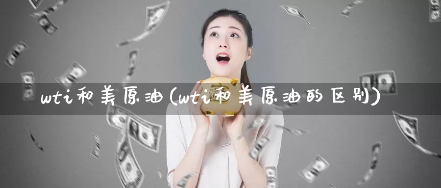 wti和美原油(wti和美原油的区别)_https://www.baokan.net_期货平台_第1张