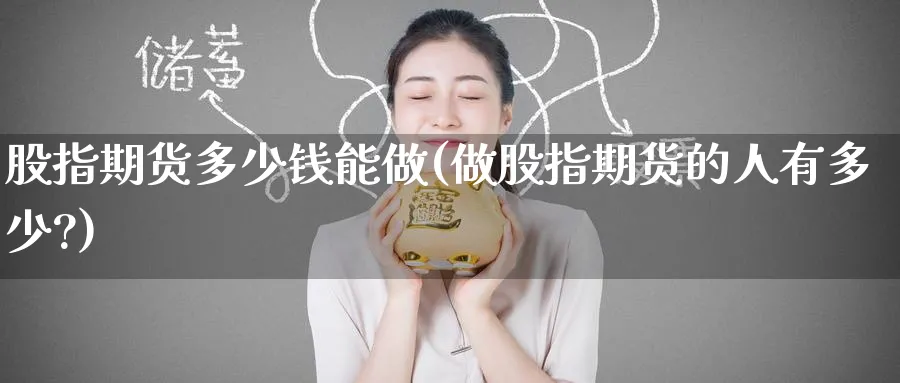 股指期货多少钱能做(做股指期货的人有多少?)_https://www.baokan.net_内盘期货_第1张