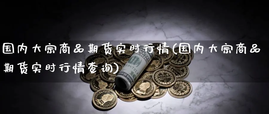 国内大宗商品期货实时行情(国内大宗商品期货实时行情查询)_https://www.baokan.net_期货公司_第1张