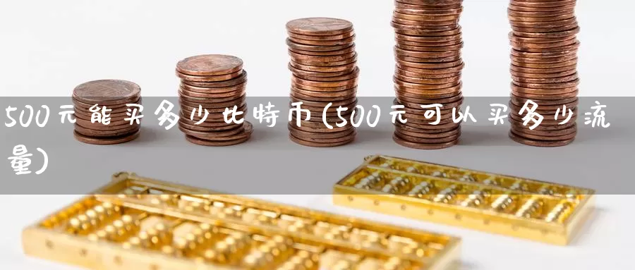 500元能买多少比特币(500元可以买多少流量)_https://www.baokan.net_币圈行情_第1张