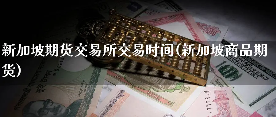 新加坡期货交易所交易时间(新加坡商品期货)_https://www.baokan.net_期货品种_第1张