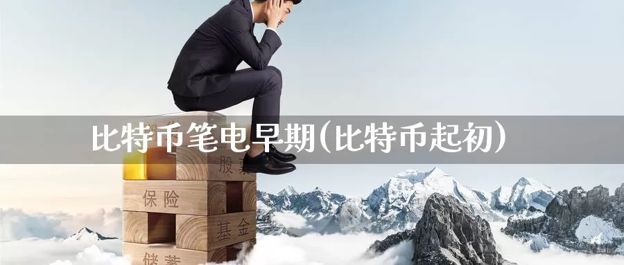 比特币笔电早期(比特币起初)_https://www.baokan.net_币圈行情_第1张