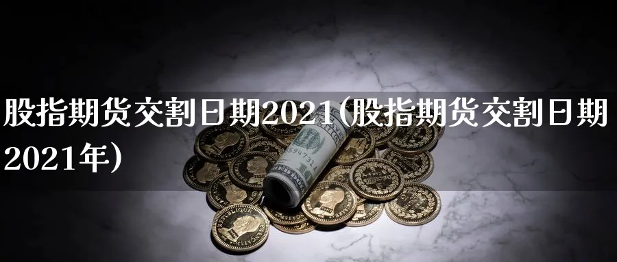 股指期货交割日期2021(股指期货交割日期2021年)_https://www.baokan.net_恒指期货_第1张