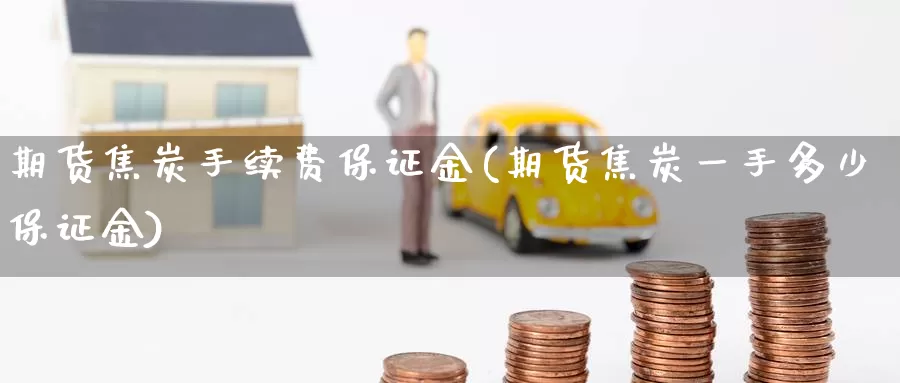 期货焦炭手续费保证金(期货焦炭一手多少保证金)_https://www.baokan.net_期货软件_第1张