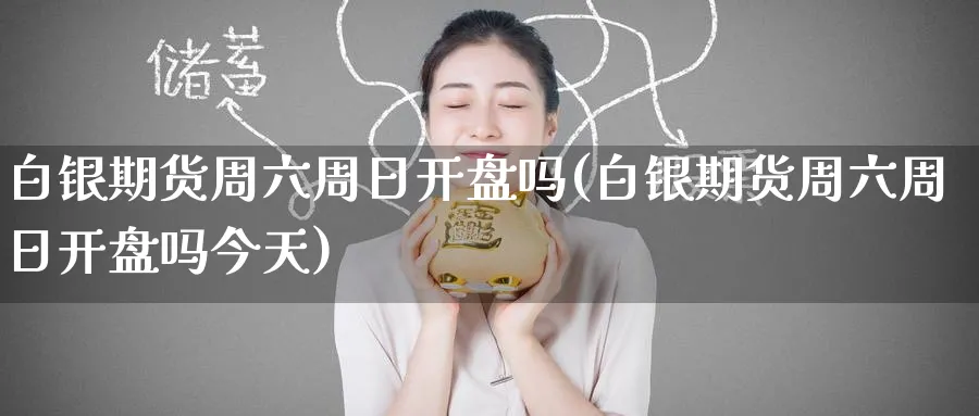 白银期货周六周日开盘吗(白银期货周六周日开盘吗今天)_https://www.baokan.net_期货平台_第1张