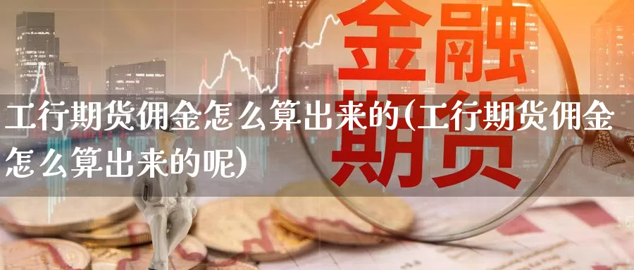 工行期货佣金怎么算出来的(工行期货佣金怎么算出来的呢)_恒生指数_第1张_宝勘金融网 工行期货佣金怎么算出来的(工行期货佣金怎么算出来的呢)_https://www.baokan.net_恒生指数_第1张