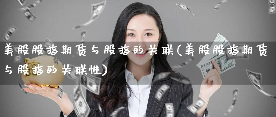 美股股指期货与股指的关联(美股股指期货与股指的关联性)_https://www.baokan.net_国际期货_第1张
