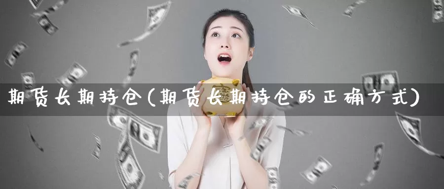 期货长期持仓(期货长期持仓的正确方式)_期货平台_第1张_宝勘金融网 期货长期持仓(期货长期持仓的正确方式)_https://www.baokan.net_期货平台_第1张