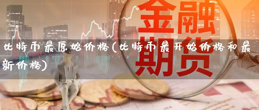 比特币最原始价格(比特币最开始价格和最新价格)_https://www.baokan.net_币圈行情_第1张