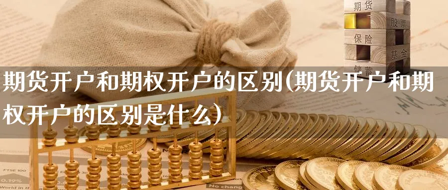 期货开户和期权开户的区别(期货开户和期权开户的区别是什么)_https://www.baokan.net_期货平台_第1张