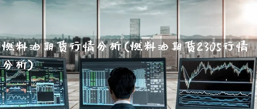 燃料油期货行情分析(燃料油期货2305行情分析)_https://www.baokan.net_股指期货_第1张