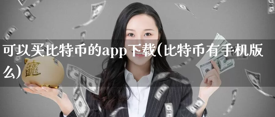 可以买比特币的app下载(比特币有手机版么)_https://www.baokan.net_币圈行情_第1张
