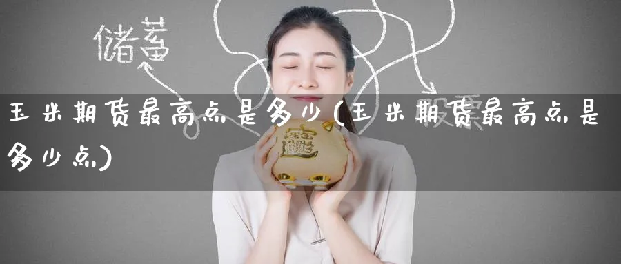 玉米期货最高点是多少(玉米期货最高点是多少点)_https://www.baokan.net_期货分析_第1张