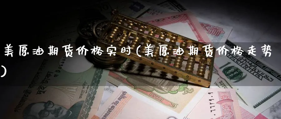 美原油期货价格实时(美原油期货价格走势)_https://www.baokan.net_期货喊单_第1张