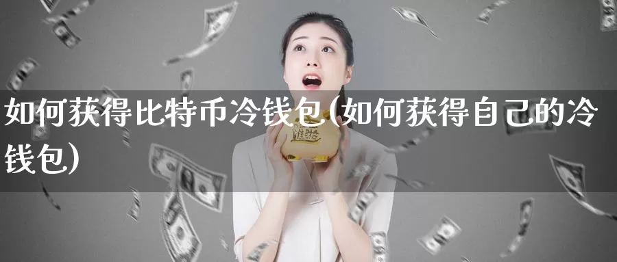 如何获得比特币冷钱包(如何获得自己的冷钱包)_https://www.baokan.net_币圈行情_第1张