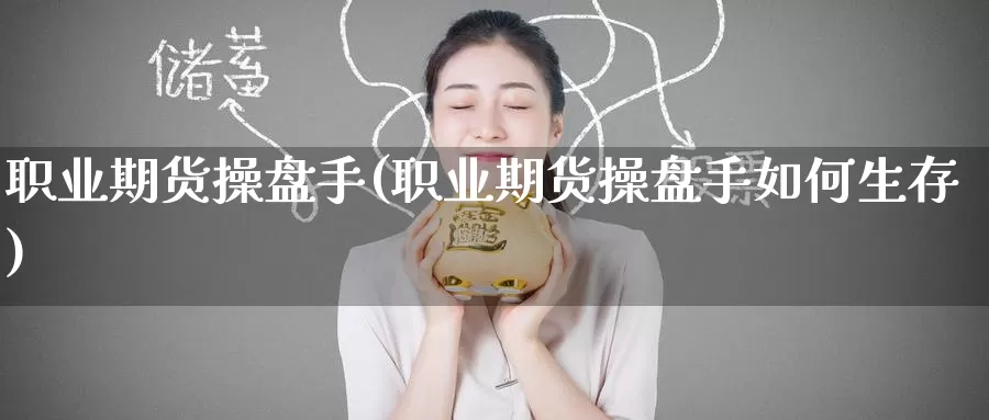 职业期货操盘手(职业期货操盘手如何生存)_https://www.baokan.net_期货喊单_第1张