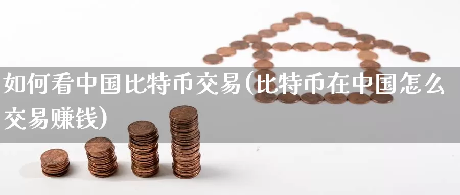 如何看中国比特币交易(比特币在中国怎么交易赚钱)_https://www.baokan.net_币圈行情_第1张