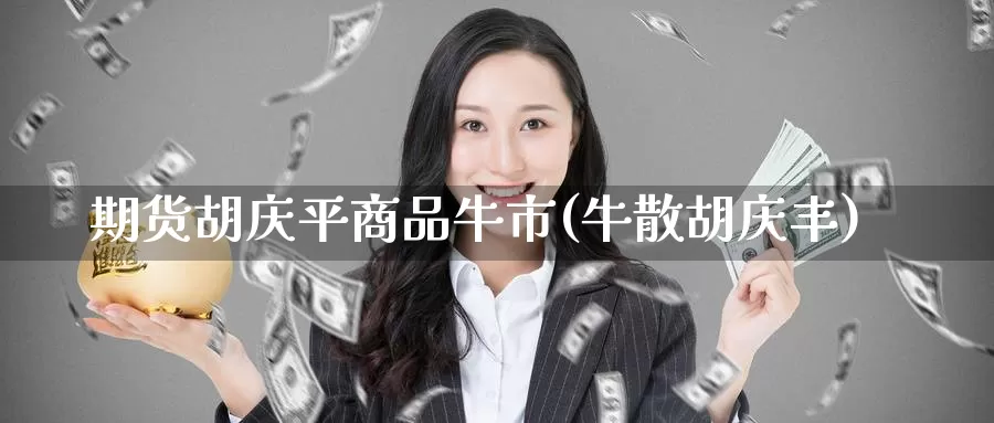 期货胡庆平商品牛市(牛散胡庆丰)_https://www.baokan.net_原油期货_第1张