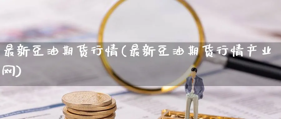 最新豆油期货行情(最新豆油期货行情产业网)_https://www.baokan.net_期货行情_第1张