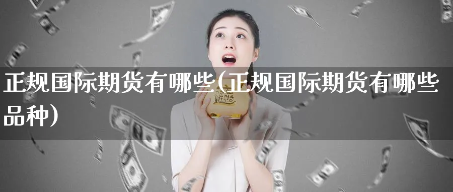 正规国际期货有哪些(正规国际期货有哪些品种)_https://www.baokan.net_期货平台_第1张
