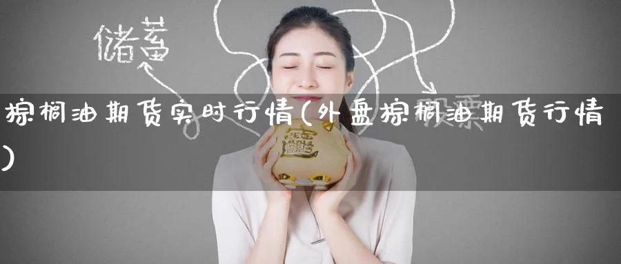 棕榈油期货实时行情(外盘棕榈油期货行情)_https://www.baokan.net_纳指期货_第1张