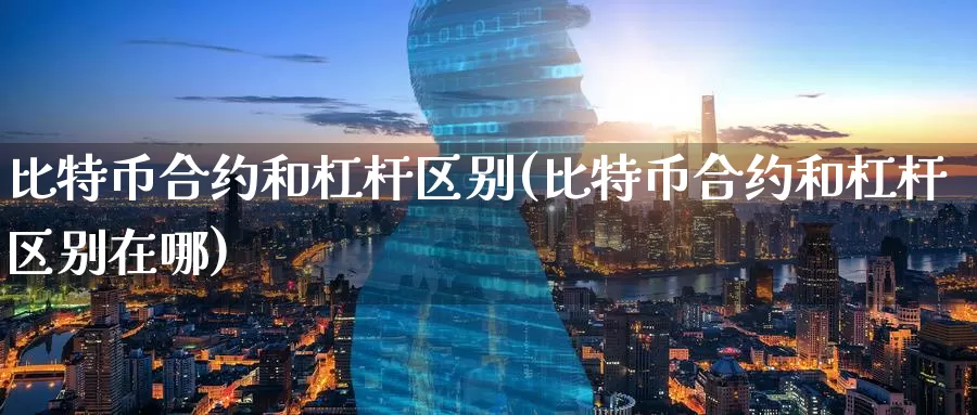 比特币合约和杠杆区别(比特币合约和杠杆区别在哪)_https://www.baokan.net_币圈行情_第1张