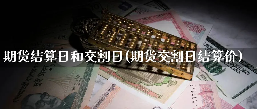 期货结算日和交割日(期货交割日结算价)_https://www.baokan.net_期货喊单_第1张