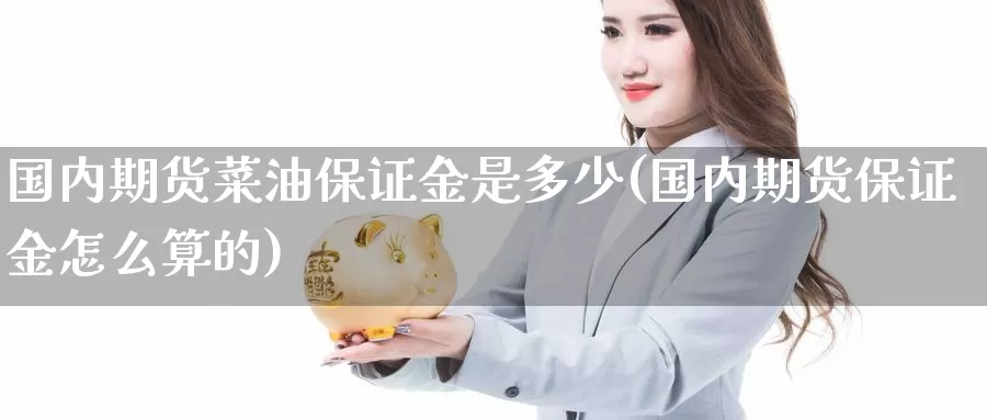 国内期货菜油保证金是多少(国内期货保证金怎么算的)_https://www.baokan.net_期货技术_第1张