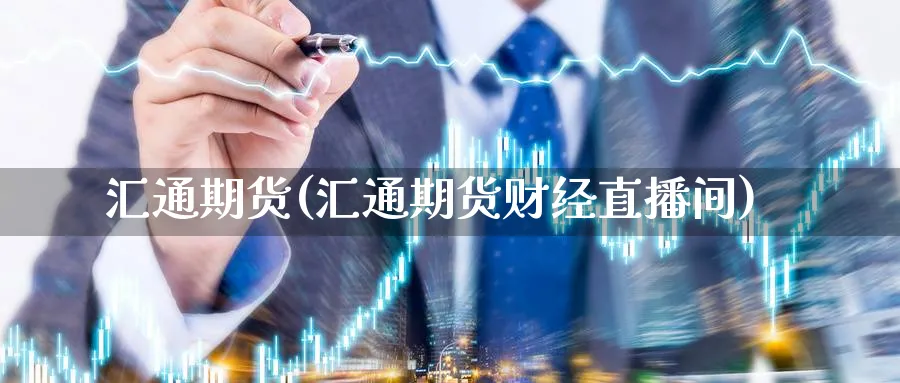 汇通期货(汇通期货财经直播间)_https://www.baokan.net_期货开户_第1张