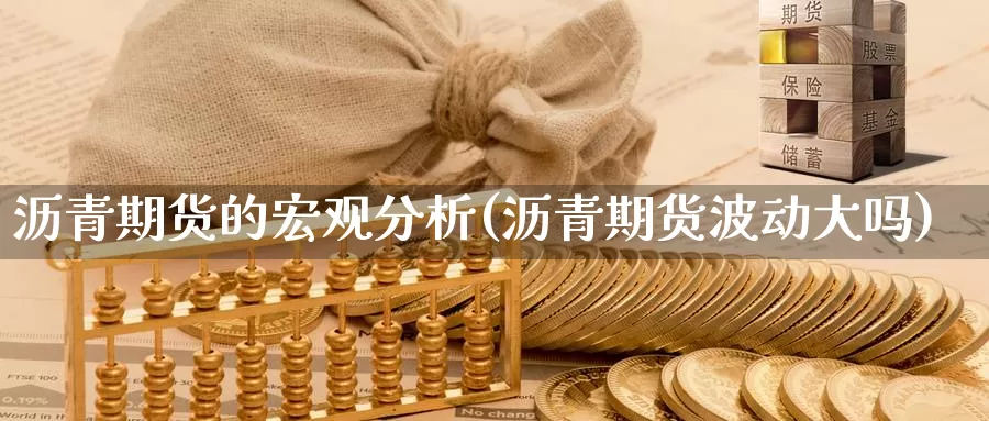 沥青期货的宏观分析(沥青期货波动大吗)_https://www.baokan.net_国际期货_第1张