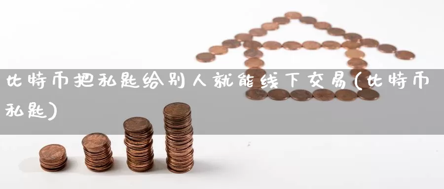 比特币把私匙给别人就能线下交易(比特币私匙)_https://www.baokan.net_币圈行情_第1张