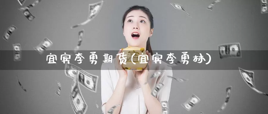 宜宾李勇期货(宜宾李勇林)_https://www.baokan.net_期货平台_第1张