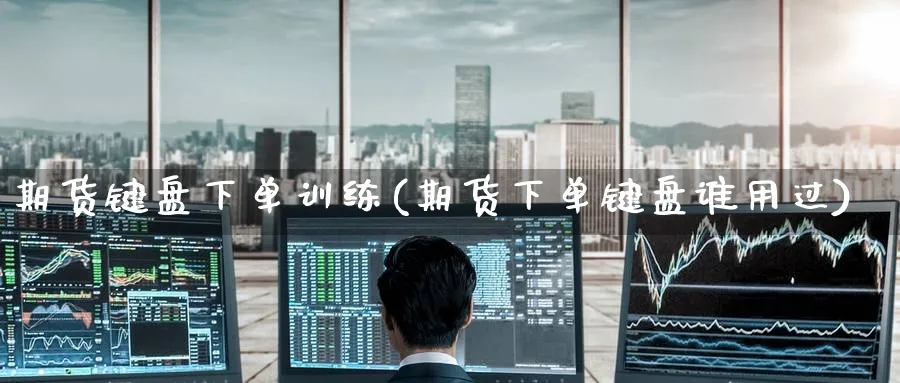 期货键盘下单训练(期货下单键盘谁用过)_https://www.baokan.net_恒指期货_第1张