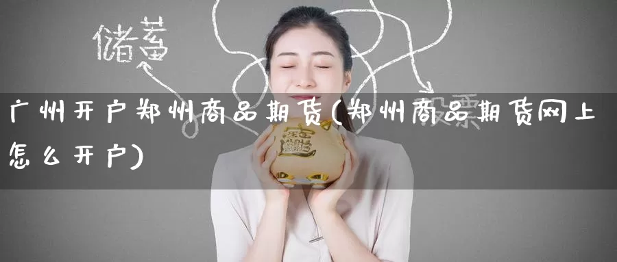 广州开户郑州商品期货(郑州商品期货网上怎么开户)_https://www.baokan.net_币圈行情_第1张