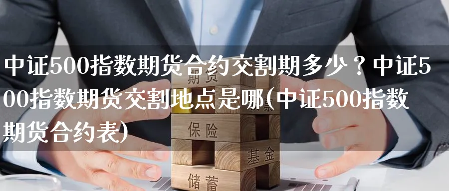 中证500指数期货合约交割期多少？中证500指数期货交割地点是哪(中证500指数期货合约表)_https://www.baokan.net_国际期货_第1张