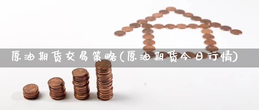原油期货交易策略(原油期货今日行情)_https://www.baokan.net_期货入门_第1张