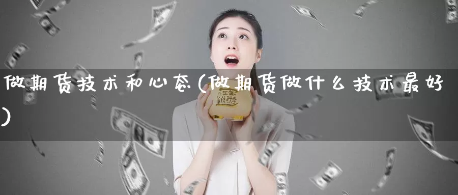 做期货技术和心态(做期货做什么技术最好)_股指期货_第1张_宝勘金融网 做期货技术和心态(做期货做什么技术最好)_https://www.baokan.net_股指期货_第1张